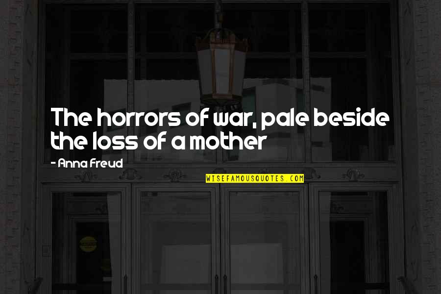 Beside Quotes By Anna Freud: The horrors of war, pale beside the loss