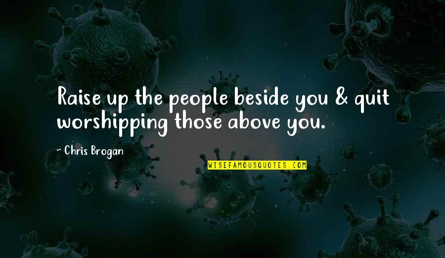 Beside Quotes By Chris Brogan: Raise up the people beside you & quit