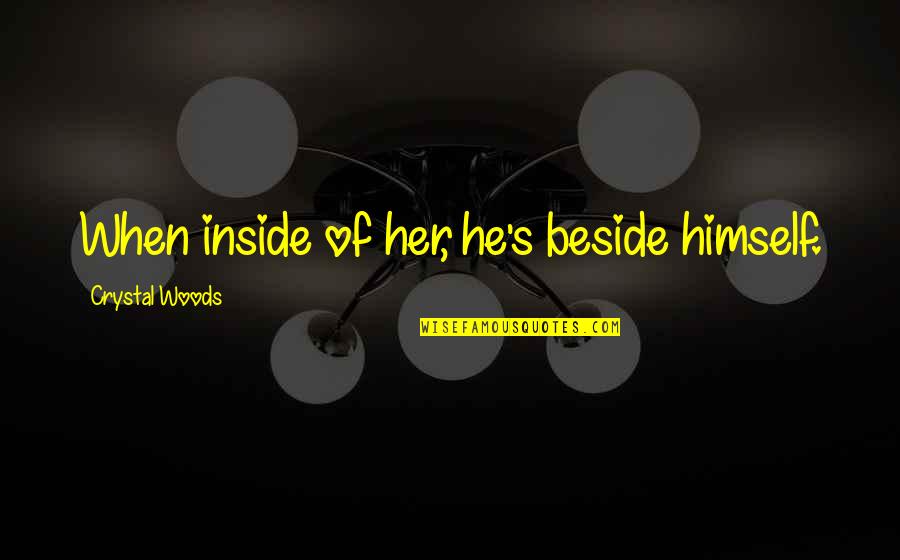 Beside Quotes By Crystal Woods: When inside of her, he's beside himself.