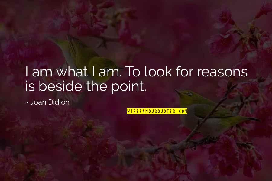 Beside Quotes By Joan Didion: I am what I am. To look for