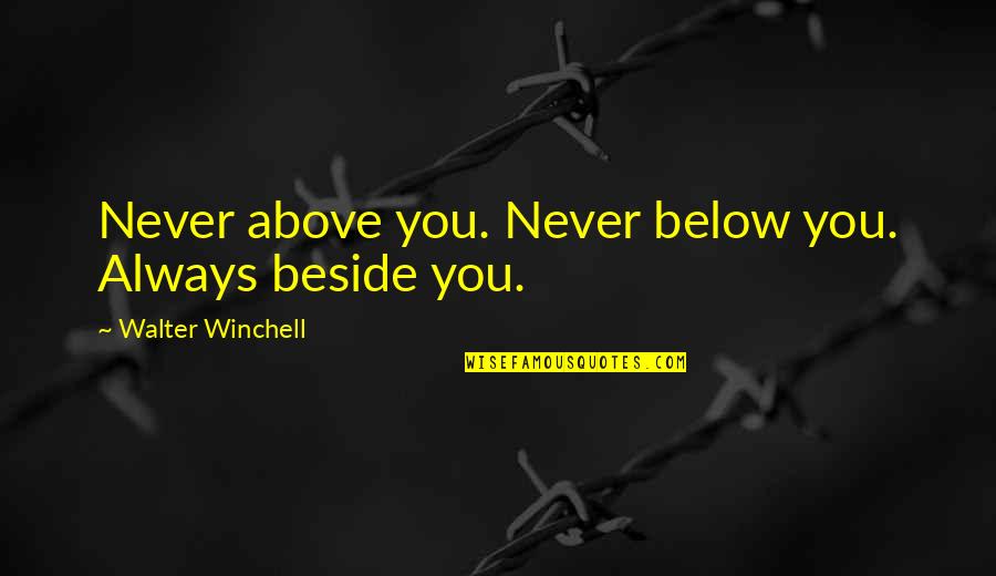 Beside Quotes By Walter Winchell: Never above you. Never below you. Always beside