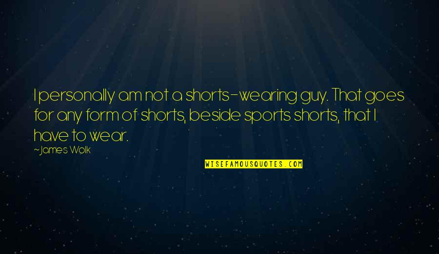 Beside U Quotes By James Wolk: I personally am not a shorts-wearing guy. That Beside U Quotes By James Wolk: I personally am not a shorts-wearing guy. That