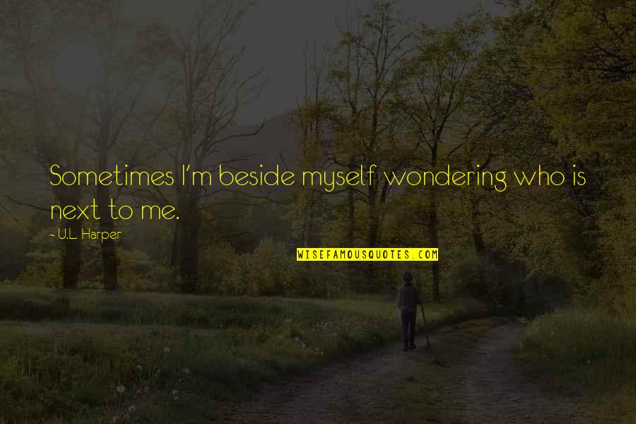 Beside U Quotes By U.L. Harper: Sometimes I'm beside myself wondering who is next Beside U Quotes By U.L. Harper: Sometimes I'm beside myself wondering who is next