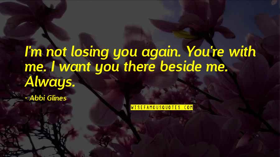 Beside You Quotes By Abbi Glines: I'm not losing you again. You're with me.