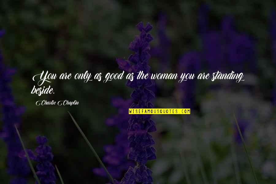 Beside You Quotes By Charlie Chaplin: You are only as good as the woman