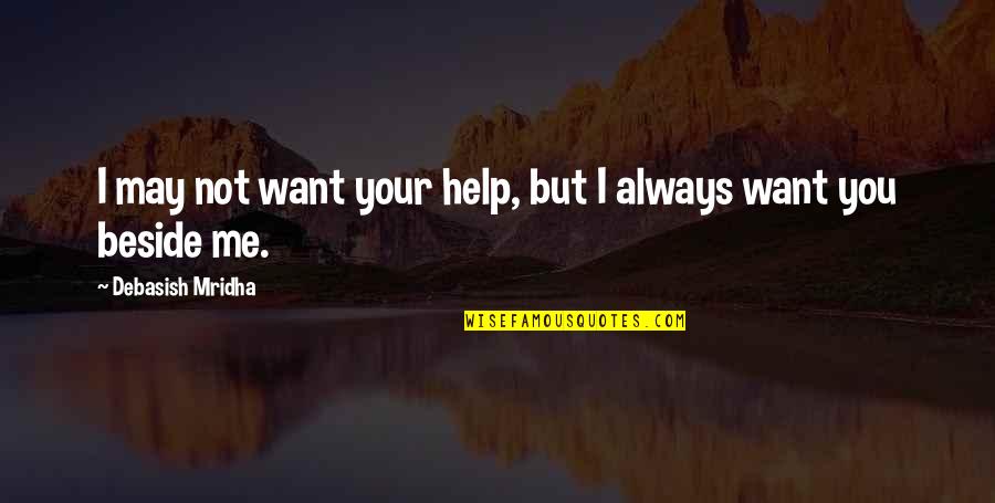 Beside You Quotes By Debasish Mridha: I may not want your help, but I