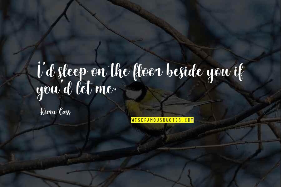 Beside You Quotes By Kiera Cass: I'd sleep on the floor beside you if