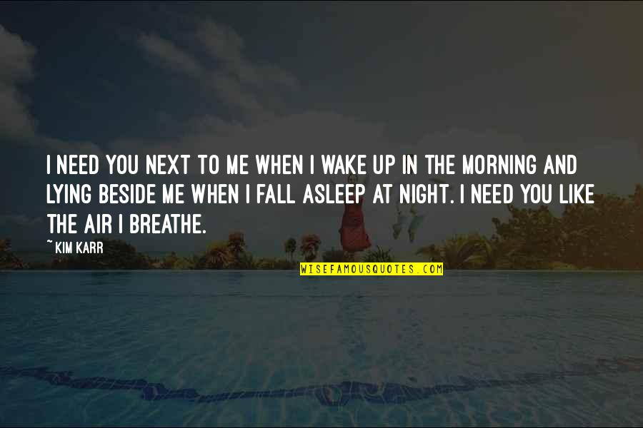 Beside You Quotes By Kim Karr: I need you next to me when I