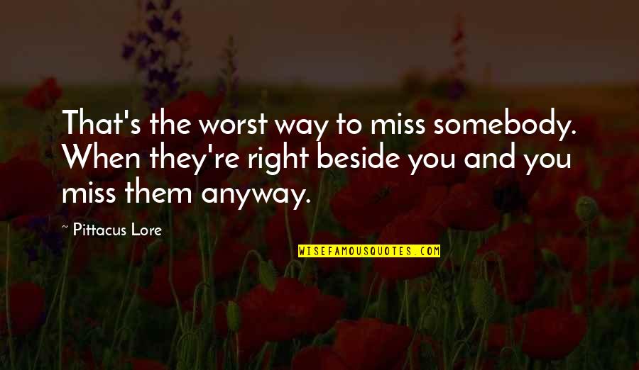 Beside You Quotes By Pittacus Lore: That's the worst way to miss somebody. When