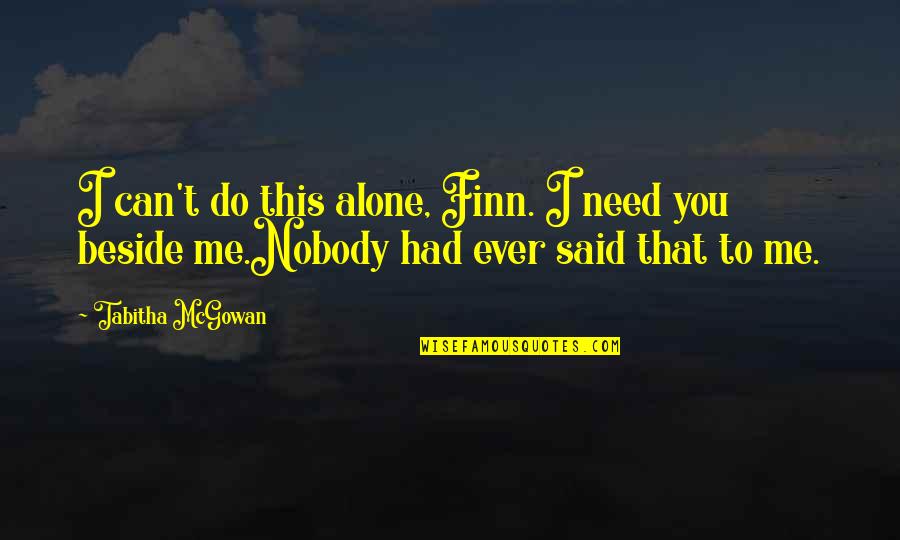 Beside You Quotes By Tabitha McGowan: I can't do this alone, Finn. I need