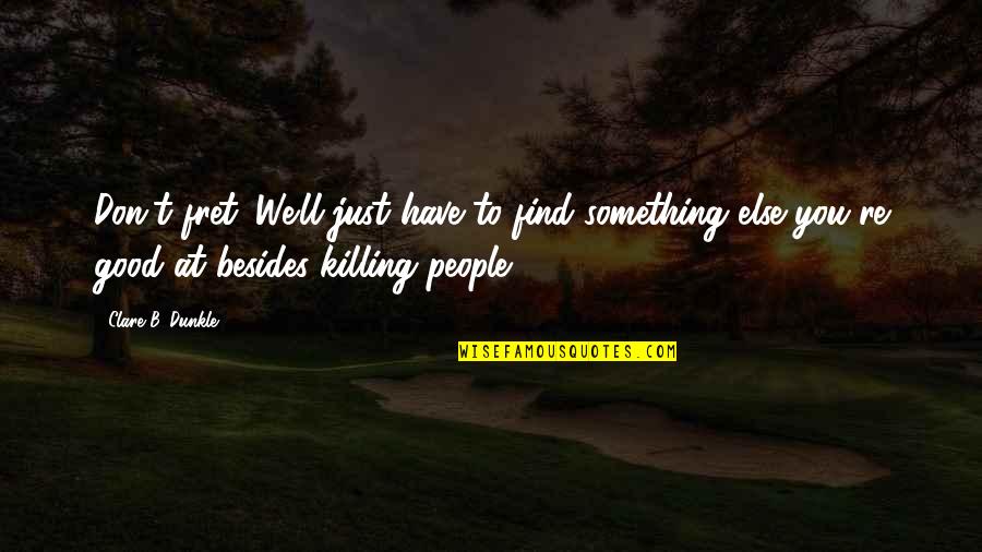 Besides You Quotes By Clare B. Dunkle: Don't fret. We'll just have to find something Besides You Quotes By Clare B. Dunkle: Don't fret. We'll just have to find something