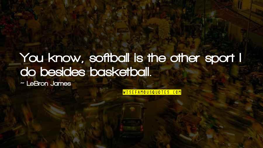 Besides You Quotes By LeBron James: You know, softball is the other sport I