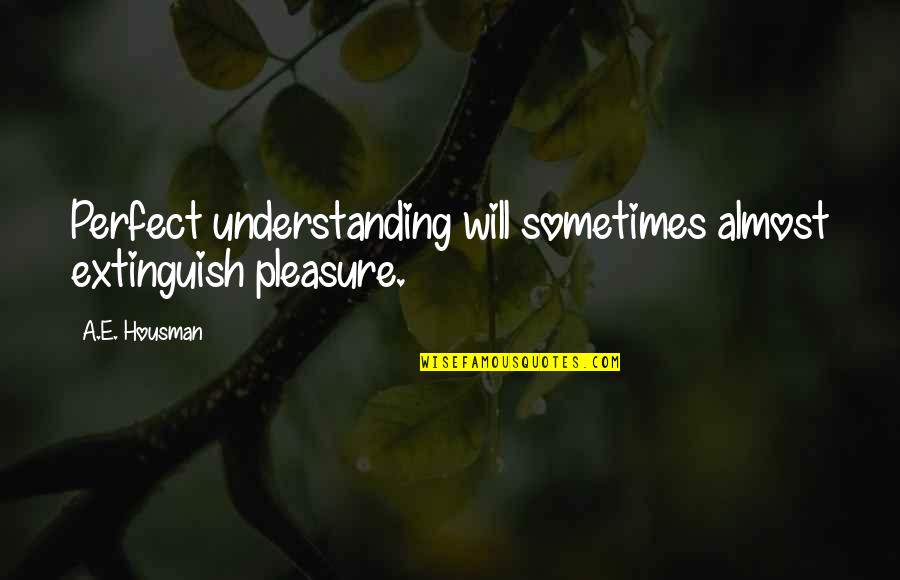 Besiege Free Quotes By A.E. Housman: Perfect understanding will sometimes almost extinguish pleasure.