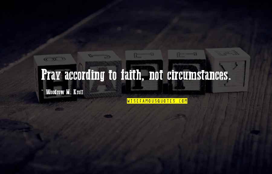 Besieges Quotes By Woodrow M. Kroll: Pray according to faith, not circumstances.