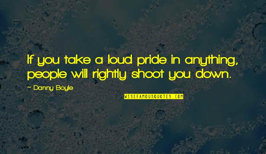 Besikis Quotes By Danny Boyle: If you take a loud pride in anything,