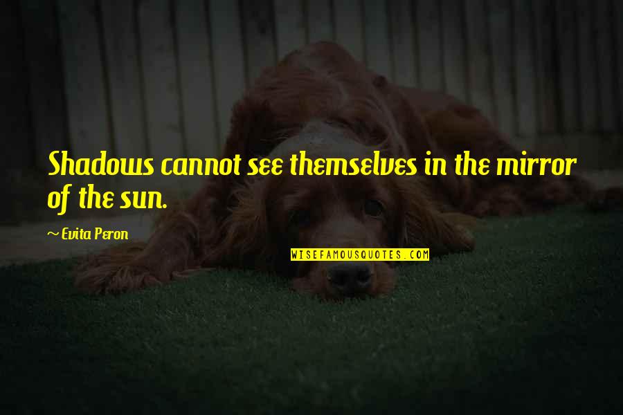 Besim Hajdarmataj Quotes By Evita Peron: Shadows cannot see themselves in the mirror of