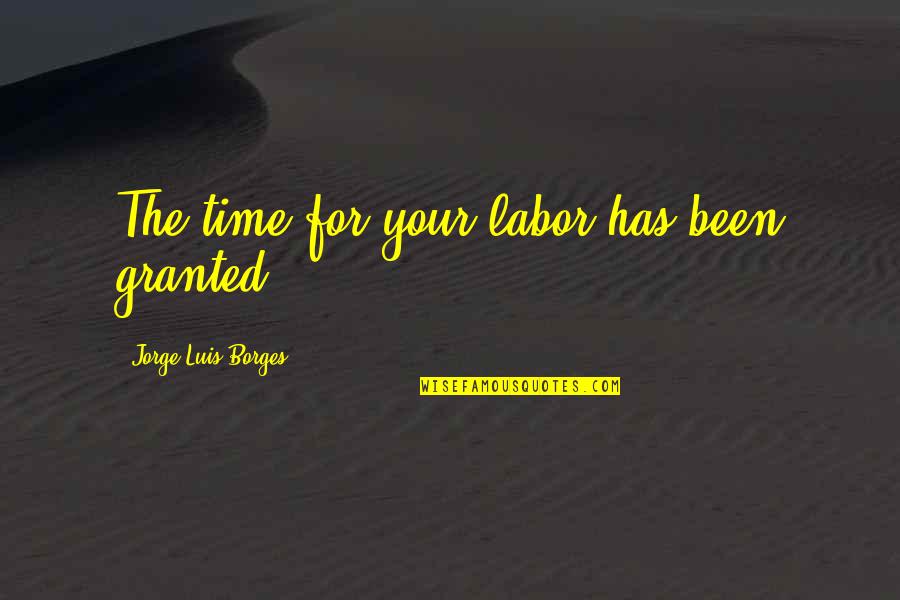 Beskardesler Quotes By Jorge Luis Borges: The time for your labor has been granted.