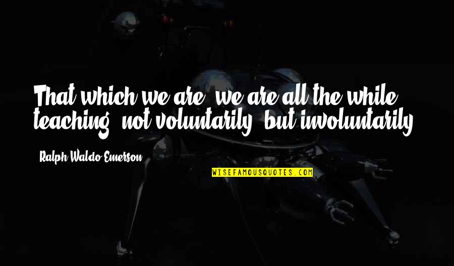Beskardesler Quotes By Ralph Waldo Emerson: That which we are, we are all the