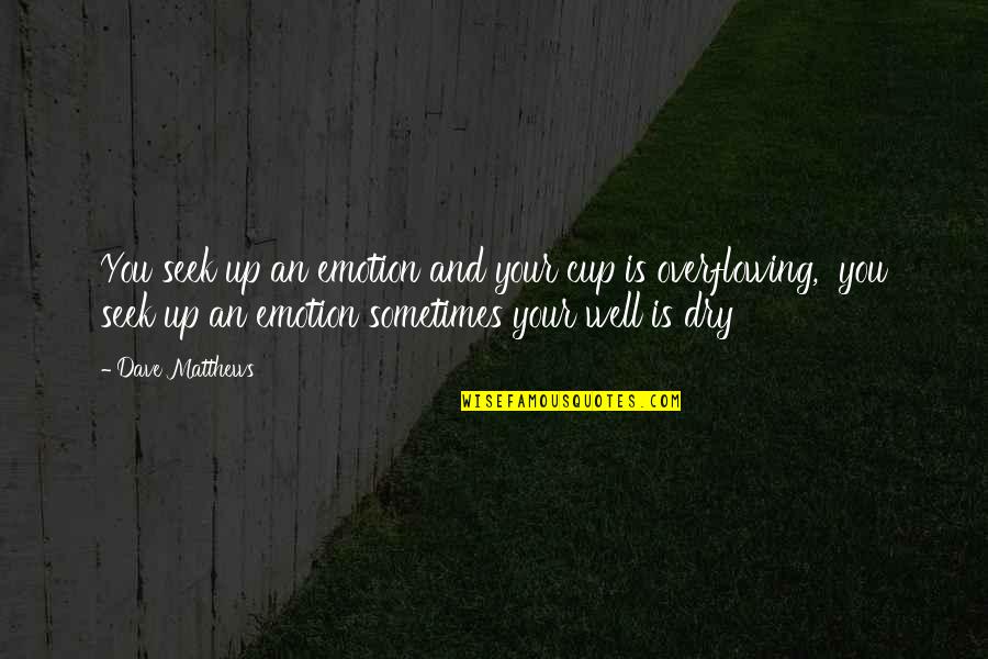 Beskintiful Allentown Quotes By Dave Matthews: You seek up an emotion and your cup Beskintiful Allentown Quotes By Dave Matthews: You seek up an emotion and your cup