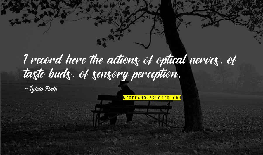 Beskrajno Te Quotes By Sylvia Plath: I record here the actions of optical nerves,