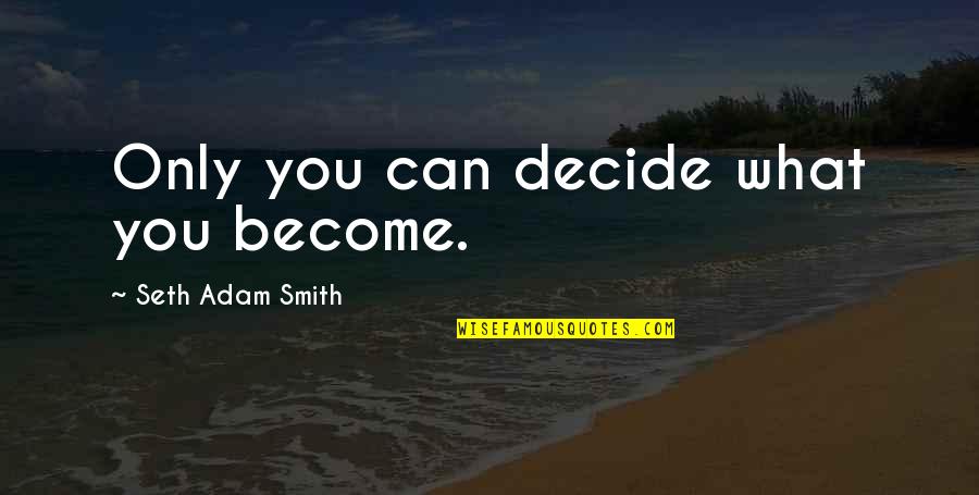 Beslenme Destegi Quotes By Seth Adam Smith: Only you can decide what you become.