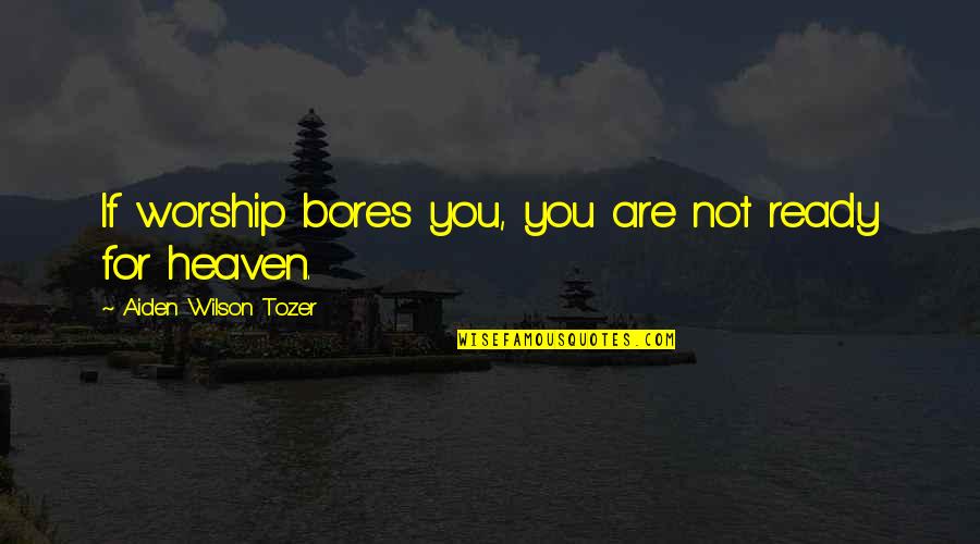 Besler Consulting Quotes By Aiden Wilson Tozer: If worship bores you, you are not ready
