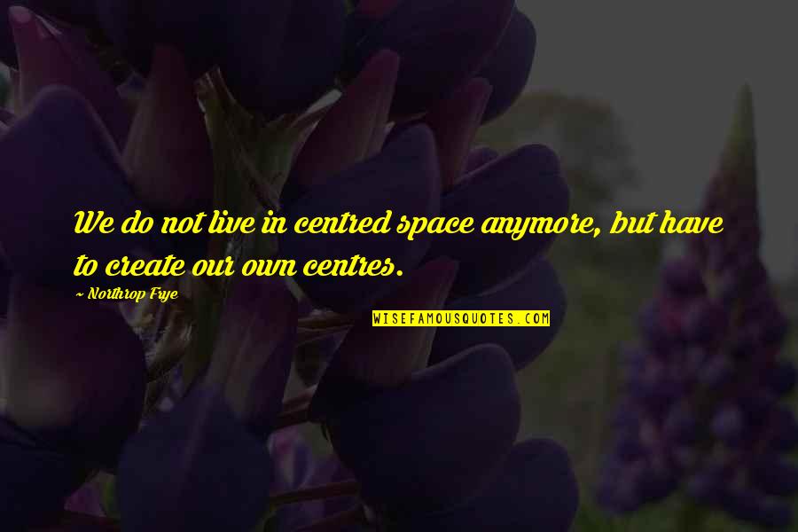Besmear Synonym Quotes By Northrop Frye: We do not live in centred space anymore,