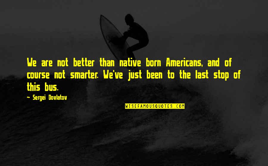 Besmirched Def Quotes By Sergei Dovlatov: We are not better than native born Americans, Besmirched Def Quotes By Sergei Dovlatov: We are not better than native born Americans,