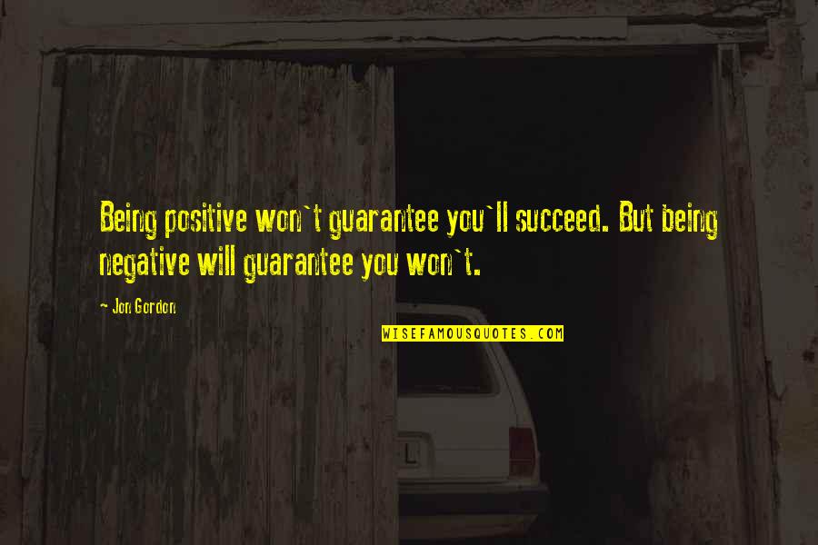 Besmirched Purpose Quotes By Jon Gordon: Being positive won't guarantee you'll succeed. But being Besmirched Purpose Quotes By Jon Gordon: Being positive won't guarantee you'll succeed. But being