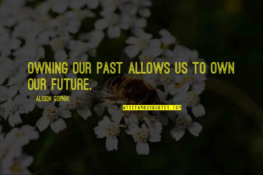 Besmirched Quotes By Alison Gopnik: Owning our past allows us to own our Besmirched Quotes By Alison Gopnik: Owning our past allows us to own our