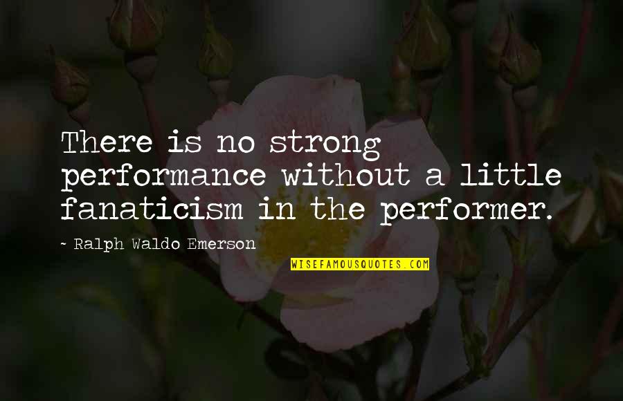 Besmirches The Name Quotes By Ralph Waldo Emerson: There is no strong performance without a little