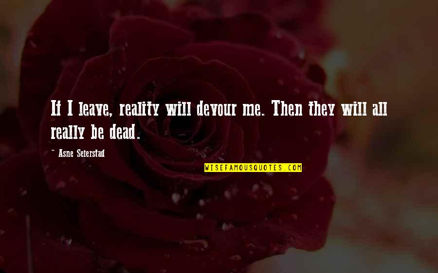 Besniers Prurigo Quotes By Asne Seierstad: If I leave, reality will devour me. Then