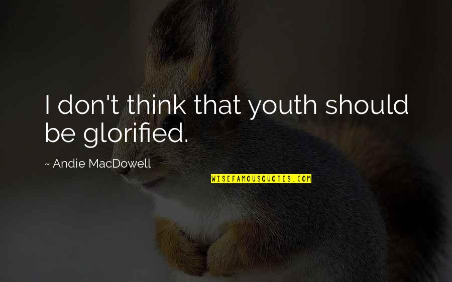 Besonrieux Quotes By Andie MacDowell: I don't think that youth should be glorified. Besonrieux Quotes By Andie MacDowell: I don't think that youth should be glorified.