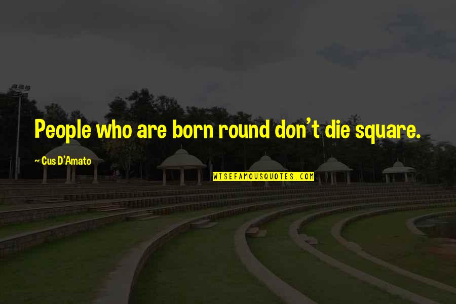 Besotter Quotes By Cus D'Amato: People who are born round don't die square.