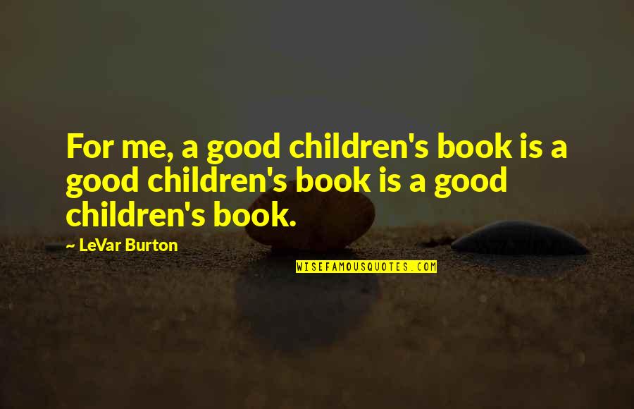 Bespatter Quotes By LeVar Burton: For me, a good children's book is a