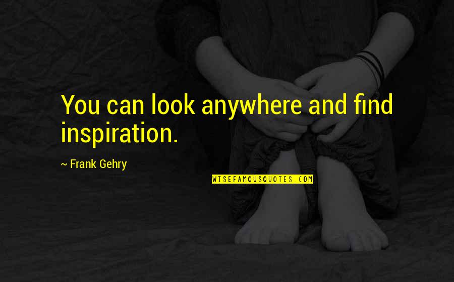 Bespattered Quotes By Frank Gehry: You can look anywhere and find inspiration.