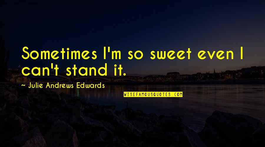 Bespatters Quotes By Julie Andrews Edwards: Sometimes I'm so sweet even I can't stand