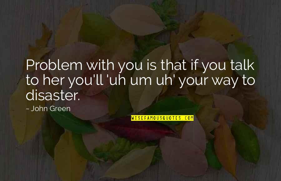 Bespoiled Quotes By John Green: Problem with you is that if you talk