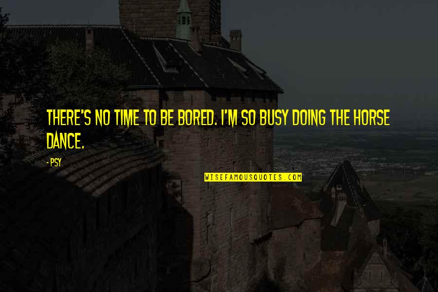 Bespoiled Quotes By Psy: There's no time to be bored. I'm so