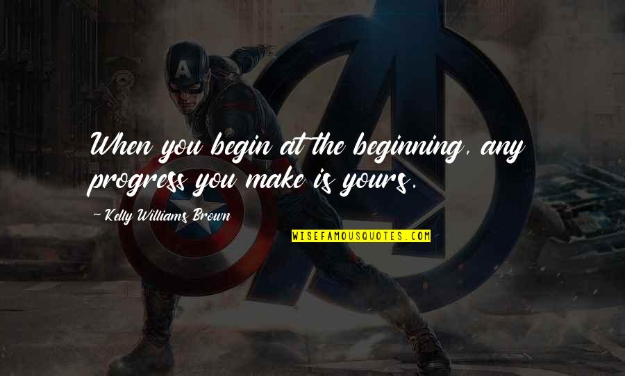 Bespoke Design Quotes By Kelly Williams Brown: When you begin at the beginning, any progress Bespoke Design Quotes By Kelly Williams Brown: When you begin at the beginning, any progress
