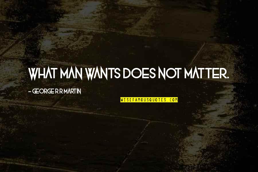Bespoke's Quotes By George R R Martin: What man wants does not matter. Bespoke's Quotes By George R R Martin: What man wants does not matter.