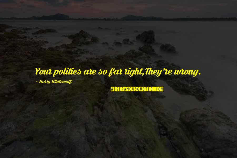 Bespokestudio Quotes By Harry Whitewolf: Your politics are so far right,They're wrong. Bespokestudio Quotes By Harry Whitewolf: Your politics are so far right,They're wrong.
