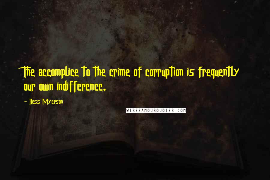 Bess Myerson quotes: The accomplice to the crime of corruption is frequently our own indifference.