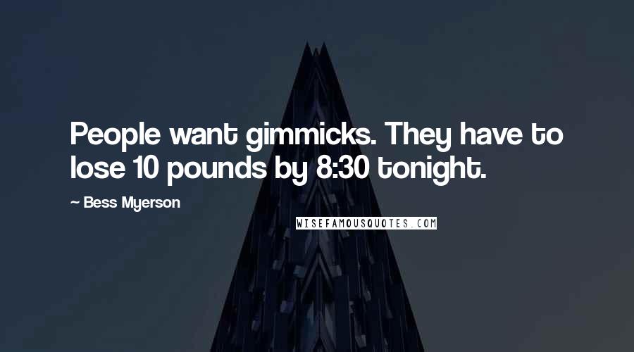 Bess Myerson quotes: People want gimmicks. They have to lose 10 pounds by 8:30 tonight.