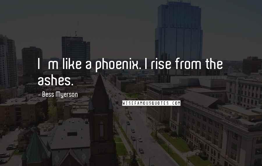 Bess Myerson quotes: I'm like a phoenix. I rise from the ashes.