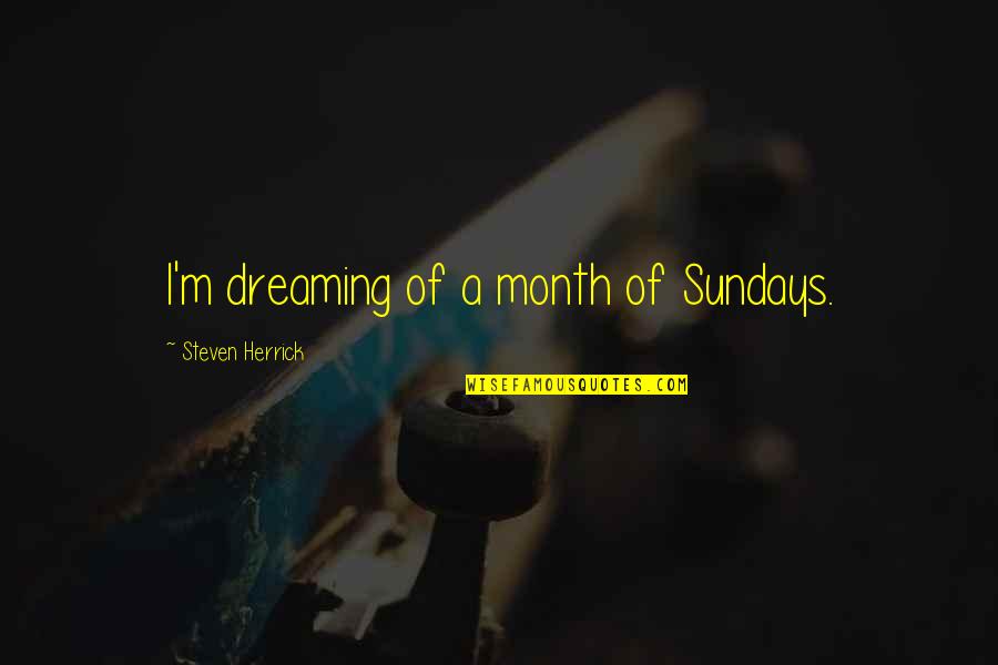 Bess Myerson Quotes By Steven Herrick: I'm dreaming of a month of Sundays.