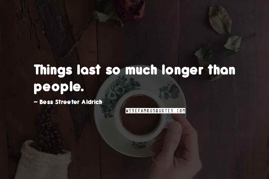 Bess Streeter Aldrich quotes: Things last so much longer than people.