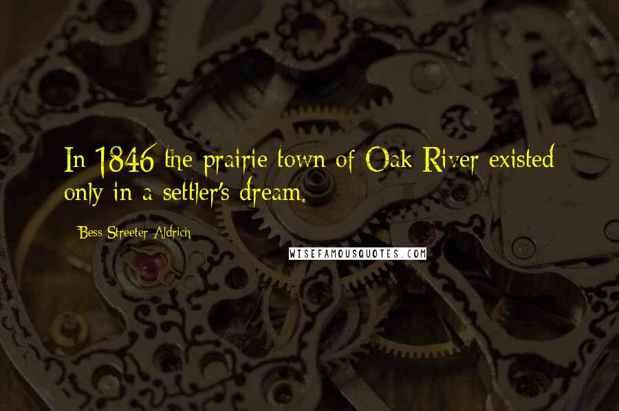 Bess Streeter Aldrich quotes: In 1846 the prairie town of Oak River existed only in a settler's dream.
