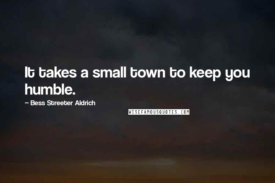 Bess Streeter Aldrich quotes: It takes a small town to keep you humble.