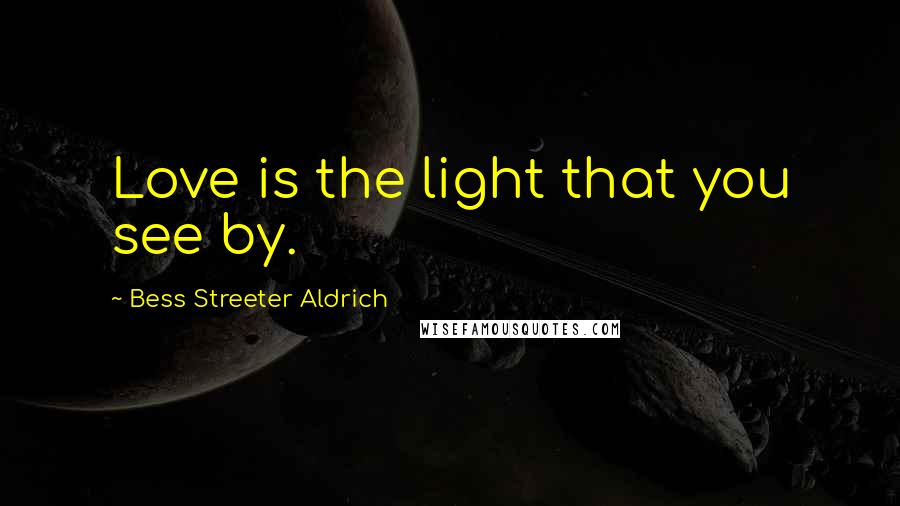 Bess Streeter Aldrich quotes: Love is the light that you see by.